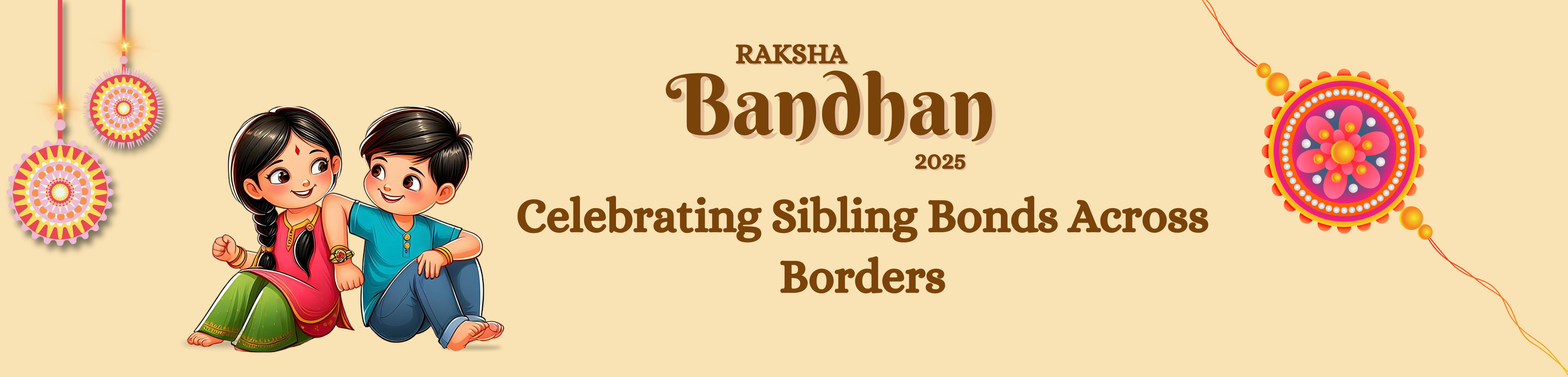 Raksha Bandhan 2025 banner featuring a sister tying a rakhi on her brother's wrist, with the message 'Celebrating Sibling Bonds Across Borders' and decorative rakhis on a light beige background.