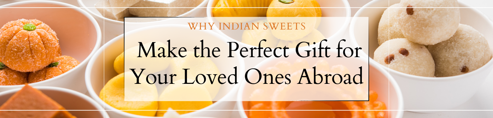 Assorted Indian Sweets in Bowls with Title "Why Indian Sweets Make the Perfect Gift for Your Loved Ones Abroad
