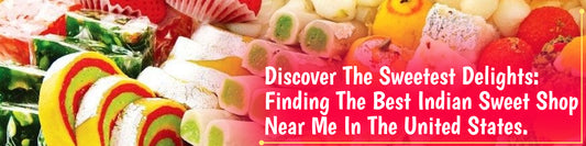 Discover the Sweetest Delights: Finding the Best Indian Sweet Shop Near Me in the United States